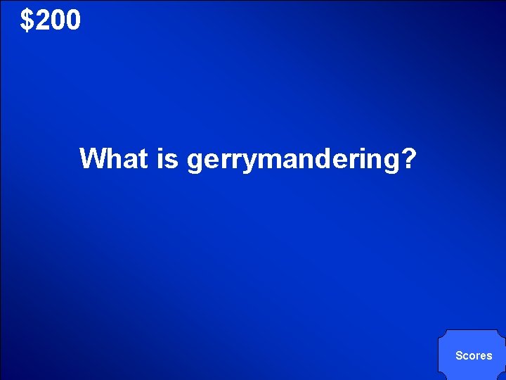 © Mark E. Damon - All Rights Reserved $200 What is gerrymandering? Scores 