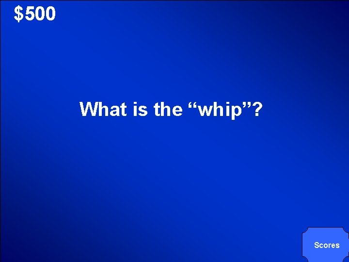 © Mark E. Damon - All Rights Reserved $500 What is the “whip”? Scores
