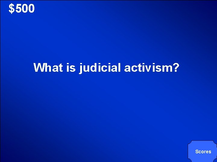 © Mark E. Damon - All Rights Reserved $500 What is judicial activism? Scores