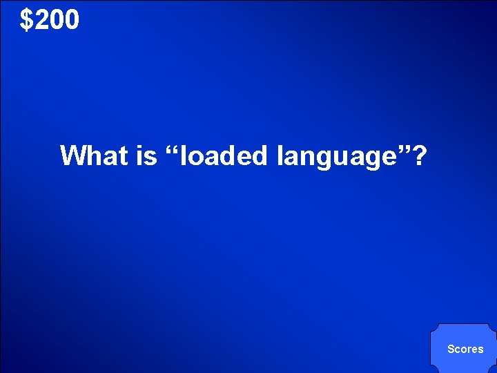 © Mark E. Damon - All Rights Reserved $200 What is “loaded language”? Scores
