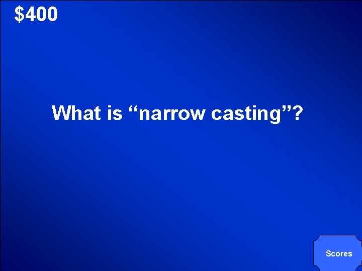 © Mark E. Damon - All Rights Reserved $400 What is “narrow casting”? Scores