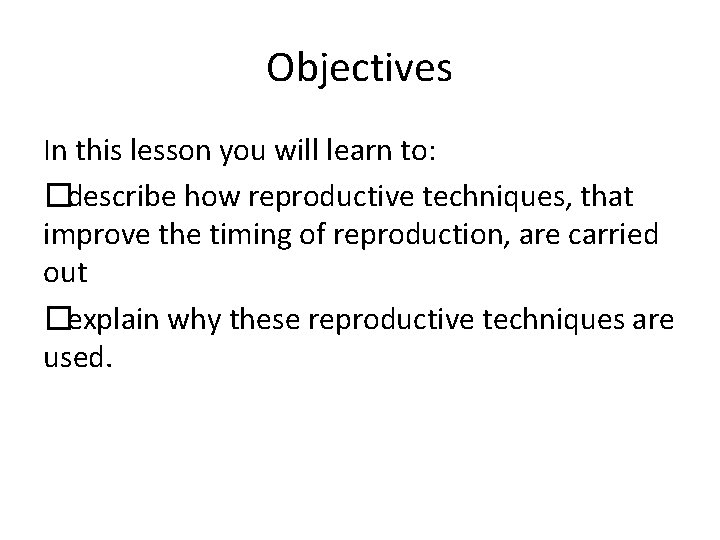 Objectives In this lesson you will learn to: �describe how reproductive techniques, that improve