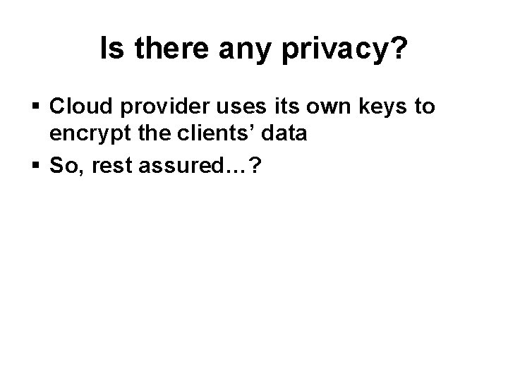 Is there any privacy? § Cloud provider uses its own keys to encrypt the