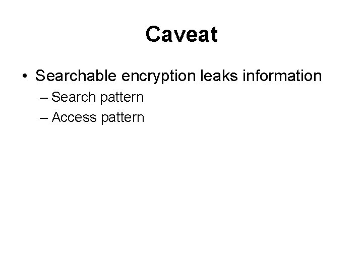 Caveat • Searchable encryption leaks information – Search pattern – Access pattern 