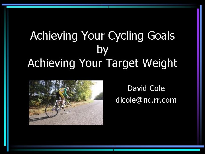 Achieving Your Cycling Goals by Achieving Your Target Weight David Cole dlcole@nc. rr. com