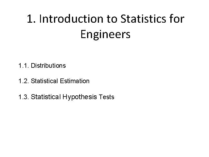 1. Introduction to Statistics for Engineers 1. 1. Distributions 1. 2. Statistical Estimation 1.