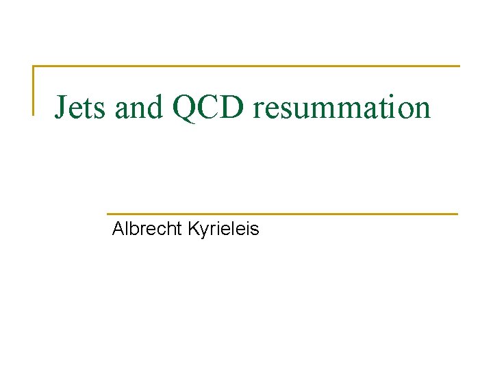 Jets and QCD resummation Albrecht Kyrieleis 