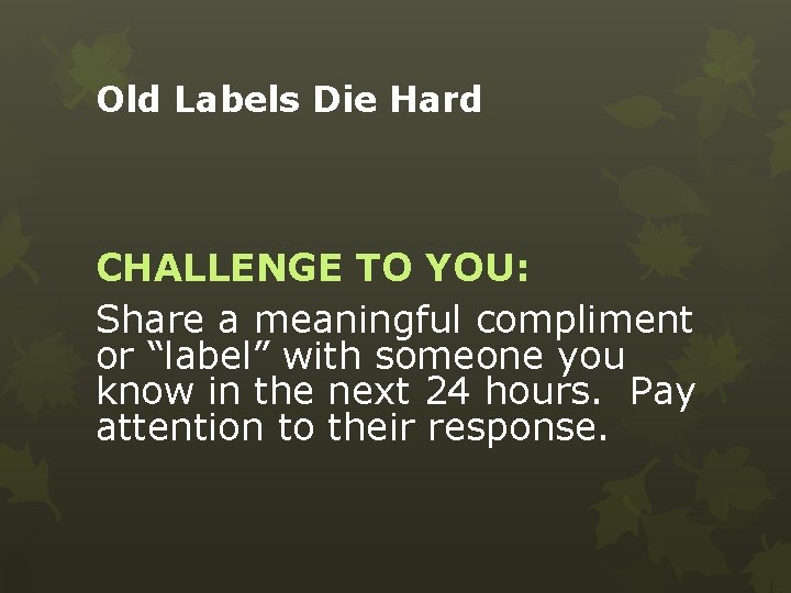 Old Labels Die Hard CHALLENGE TO YOU: Share a meaningful compliment or “label” with