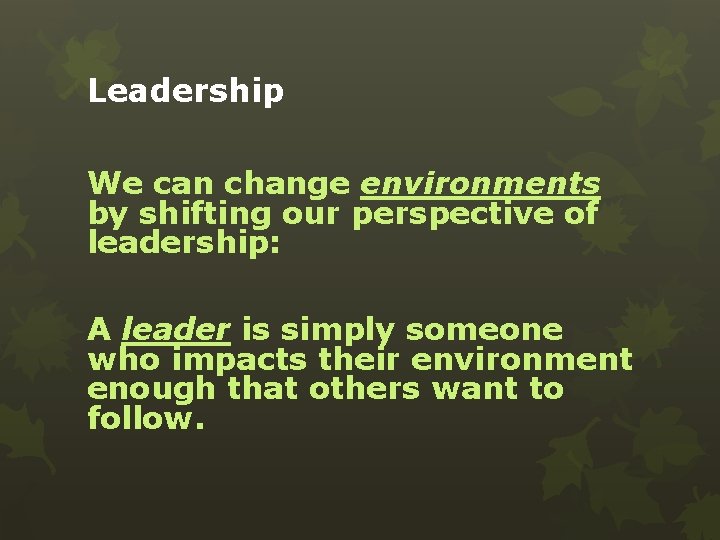 Leadership We can change environments by shifting our perspective of leadership: A leader is