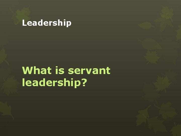 Leadership What is servant leadership? 