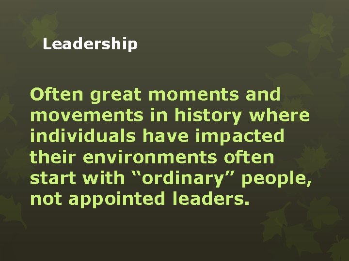 Leadership Often great moments and movements in history where individuals have impacted their environments