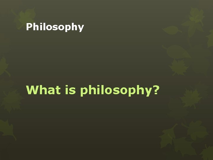 Philosophy What is philosophy? 