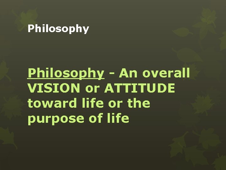 Philosophy - An overall VISION or ATTITUDE toward life or the purpose of life