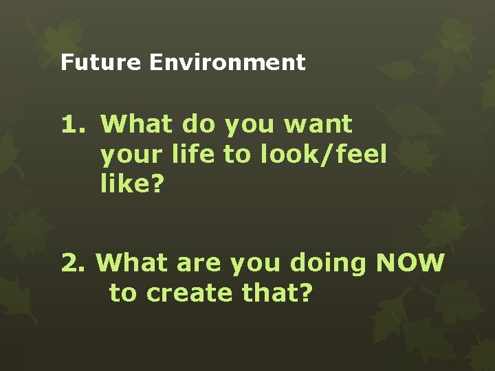 Future Environment 1. What do you want your life to look/feel like? 2. What