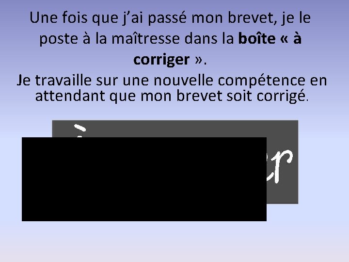 Une fois que j’ai passé mon brevet, je le poste à la maîtresse dans