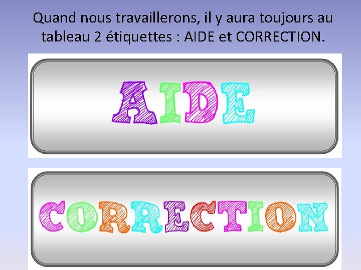 Quand nous travaillerons, il y aura toujours au tableau 2 étiquettes : AIDE et