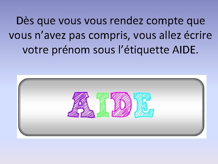 Dès que vous rendez compte que vous n’avez pas compris, vous allez écrire votre