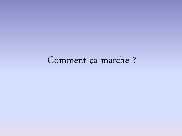 Comment ça marche ? 