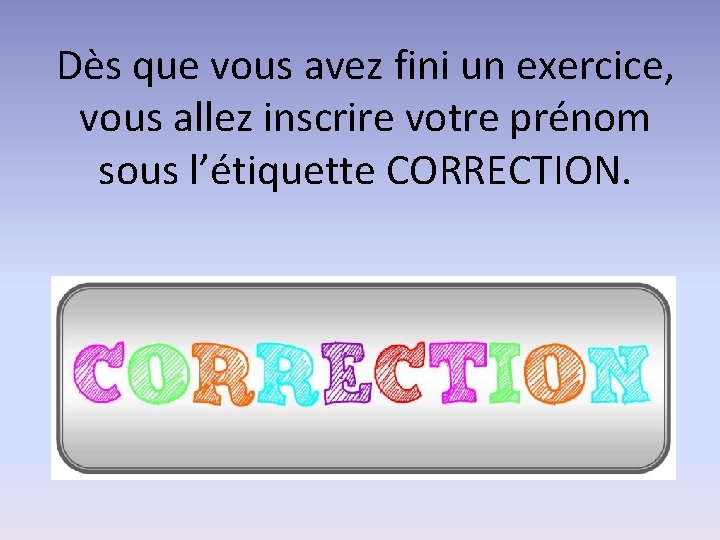 Dès que vous avez fini un exercice, vous allez inscrire votre prénom sous l’étiquette