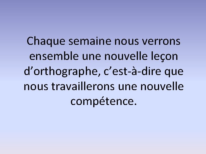 Chaque semaine nous verrons ensemble une nouvelle leçon d’orthographe, c’est-à-dire que nous travaillerons une