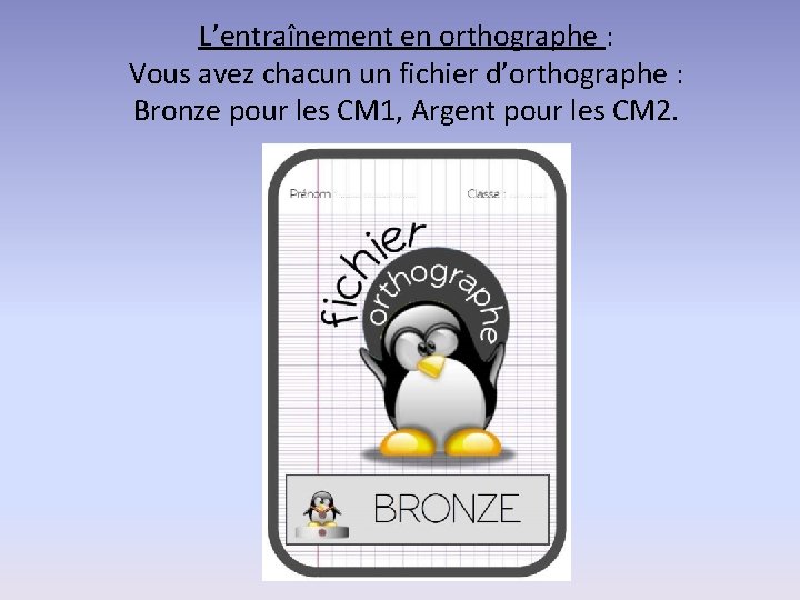 L’entraînement en orthographe : Vous avez chacun un fichier d’orthographe : Bronze pour les