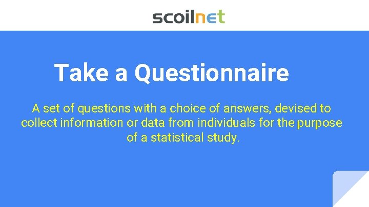 Take a Questionnaire A set of questions with a choice of answers, devised to