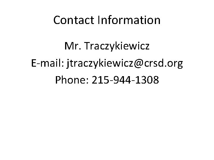Contact Information Mr. Traczykiewicz E-mail: jtraczykiewicz@crsd. org Phone: 215 -944 -1308 Contact Information Mr. Traczykiewicz E-mail: jtraczykiewicz@crsd. org Phone: 215 -944 -1308