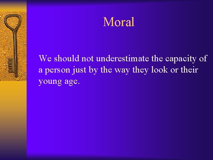 Moral We should not underestimate the capacity of a person just by the way