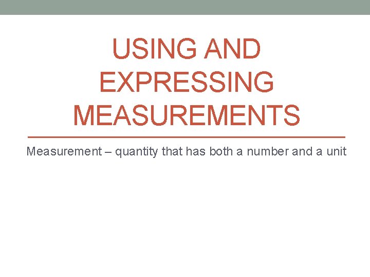 USING AND EXPRESSING MEASUREMENTS Measurement – quantity that has both a number and a