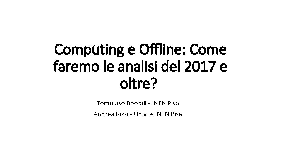 Computing e Offline: Come faremo le analisi del 2017 e oltre? Tommaso Boccali –