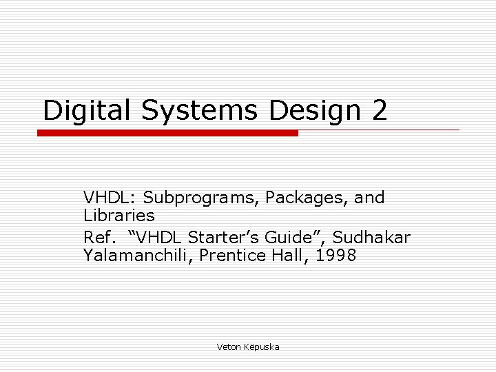 Digital Systems Design 2 VHDL: Subprograms, Packages, and Libraries Ref. “VHDL Starter’s Guide”, Sudhakar