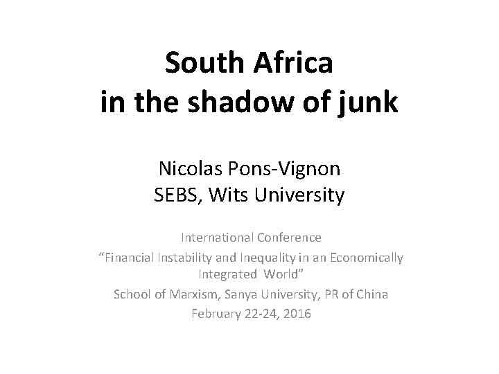 South Africa in the shadow of junk Nicolas Pons-Vignon SEBS, Wits University International Conference South Africa in the shadow of junk Nicolas Pons-Vignon SEBS, Wits University International Conference