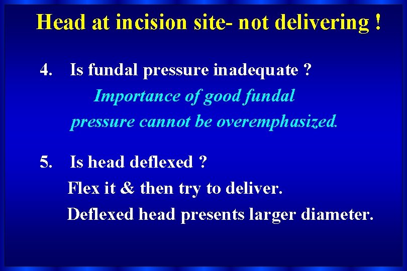 Head at incision site- not delivering ! 4. Is fundal pressure inadequate ? Importance