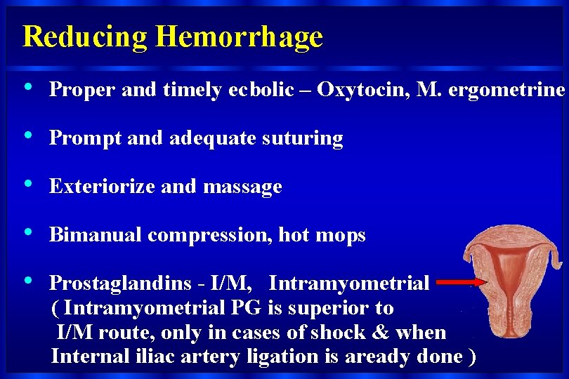 Reducing Hemorrhage • Proper and timely ecbolic – Oxytocin, M. ergometrine • Prompt and