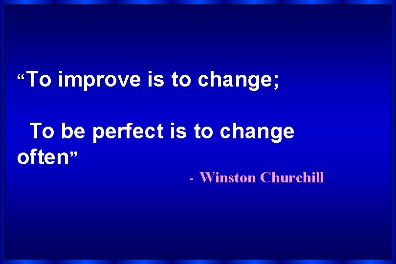 “To improve is to change; To be perfect is to change often” - Winston
