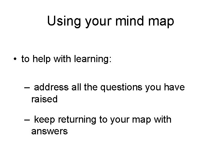 Using your mind map • to help with learning: – address all the questions