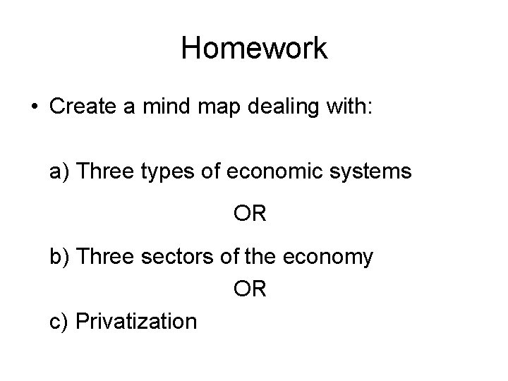 Homework • Create a mind map dealing with: a) Three types of economic systems