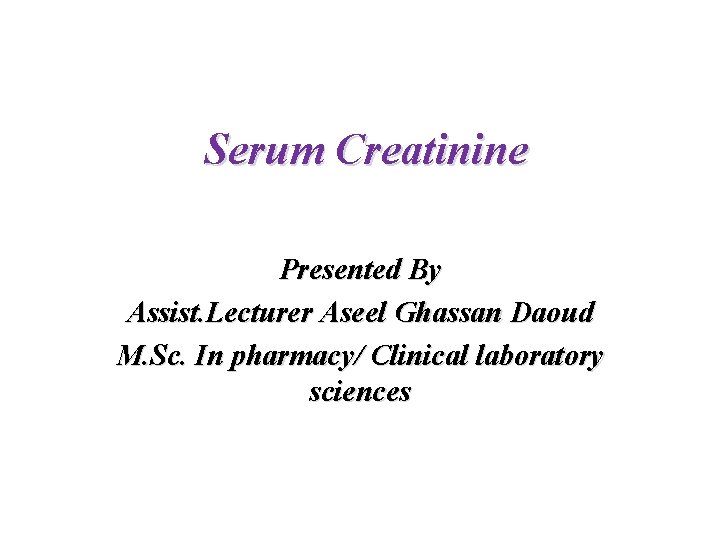 Serum Creatinine Presented By Assist. Lecturer Aseel Ghassan Daoud M. Sc. In pharmacy/ Clinical