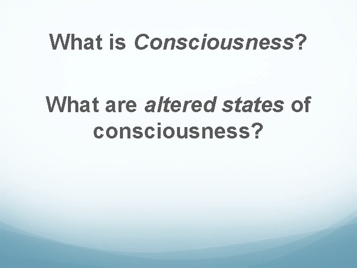 What is Consciousness? What are altered states of consciousness? What is Consciousness? What are altered states of consciousness?