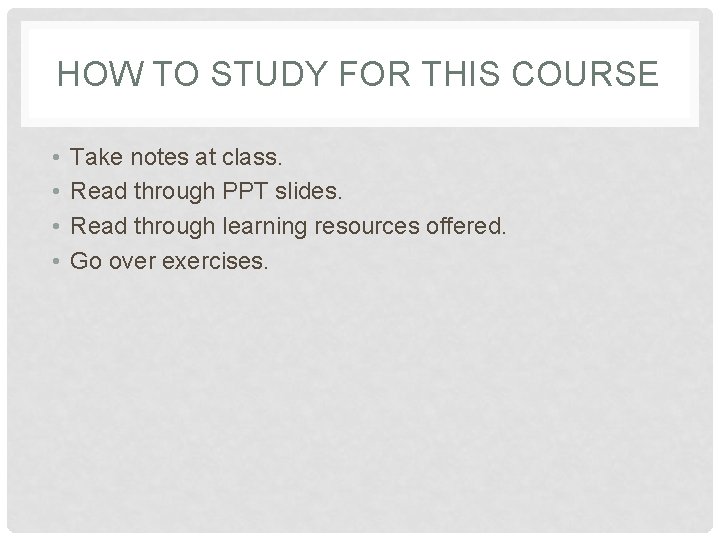 HOW TO STUDY FOR THIS COURSE • • Take notes at class. Read through