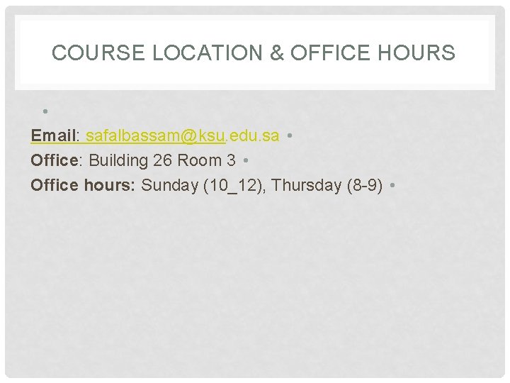 COURSE LOCATION & OFFICE HOURS • Email: safalbassam@ksu. edu. sa • Office: Building 26