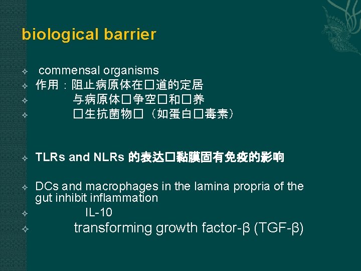 biological barrier commensal organisms 作用：阻止病原体在�道的定居 与病原体�争空�和�养 �生抗菌物�（如蛋白�毒素） TLRs and NLRs 的表达�黏膜固有免疫的影响 DCs and macrophages