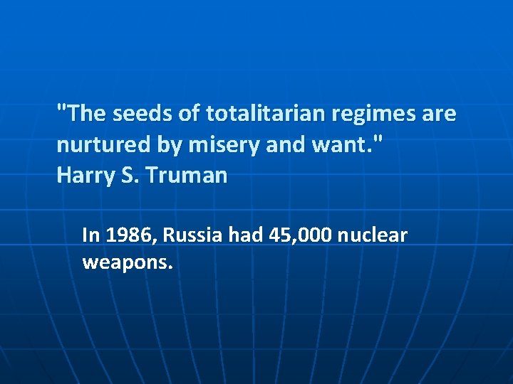 "The seeds of totalitarian regimes are nurtured by misery and want. " Harry S.