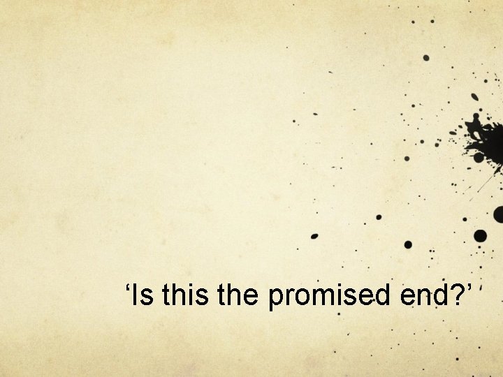 ‘Is this the promised end? ’ 