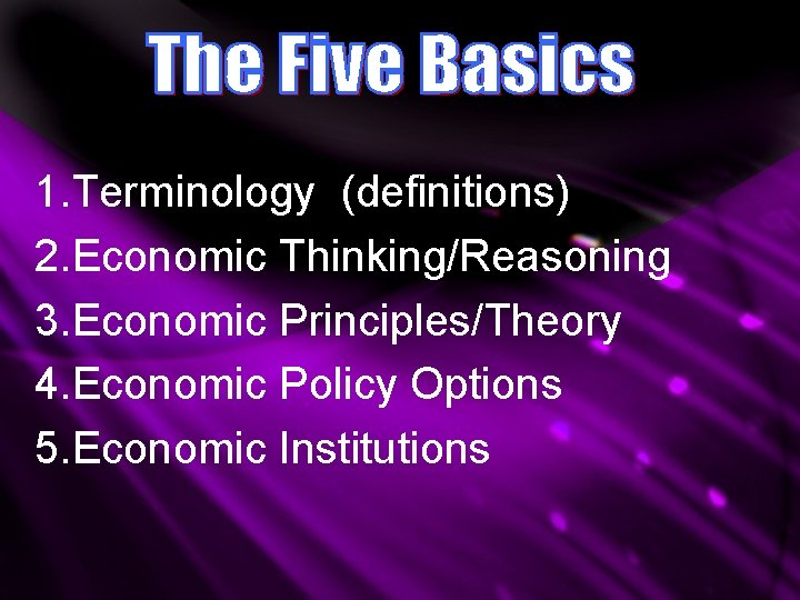 1. Terminology (definitions) 2. Economic Thinking/Reasoning 3. Economic Principles/Theory 4. Economic Policy Options 5. 1. Terminology (definitions) 2. Economic Thinking/Reasoning 3. Economic Principles/Theory 4. Economic Policy Options 5.