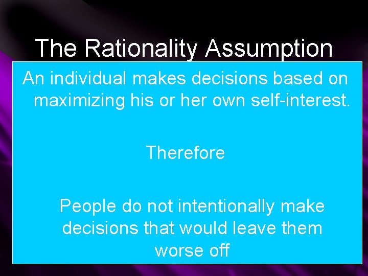 The Rationality Assumption An individual makes decisions based on maximizing his or her own The Rationality Assumption An individual makes decisions based on maximizing his or her own
