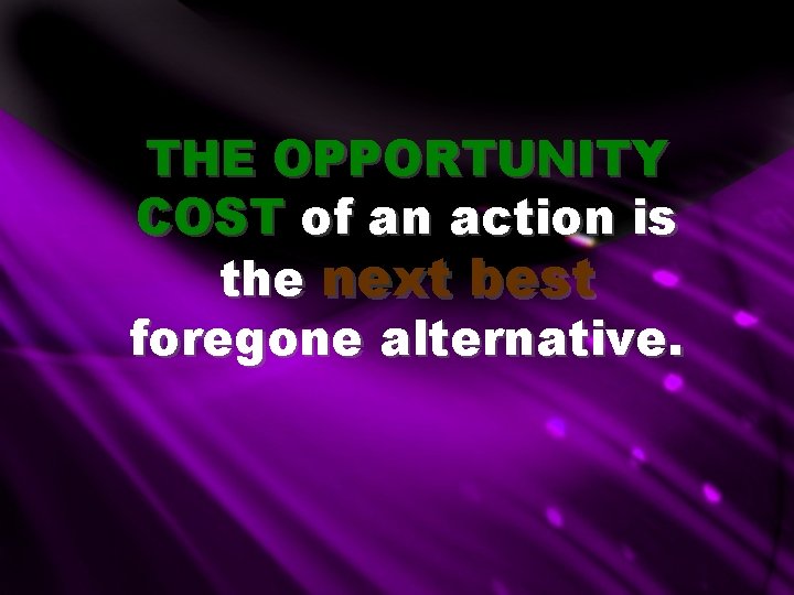 THE OPPORTUNITY COST of an action is the next best foregone alternative. THE OPPORTUNITY COST of an action is the next best foregone alternative.