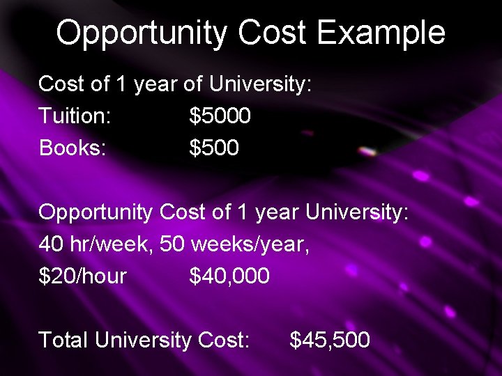 Opportunity Cost Example Cost of 1 year of University: Tuition: $5000 Books: $500 Opportunity Opportunity Cost Example Cost of 1 year of University: Tuition: $5000 Books: $500 Opportunity