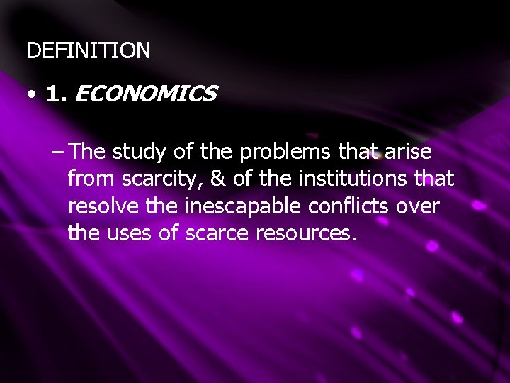 DEFINITION • 1. ECONOMICS – The study of the problems that arise from scarcity, DEFINITION • 1. ECONOMICS – The study of the problems that arise from scarcity,
