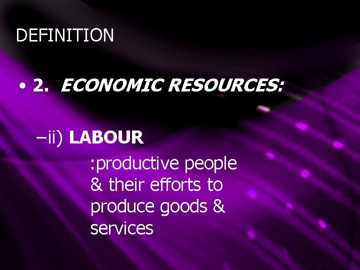 DEFINITION • 2. ECONOMIC RESOURCES: – ii) LABOUR : productive people & their efforts DEFINITION • 2. ECONOMIC RESOURCES: – ii) LABOUR : productive people & their efforts